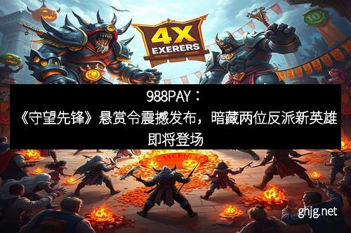 988PAY：《守望先锋》悬赏令震撼发布，暗藏两位反派新英雄即将登场
